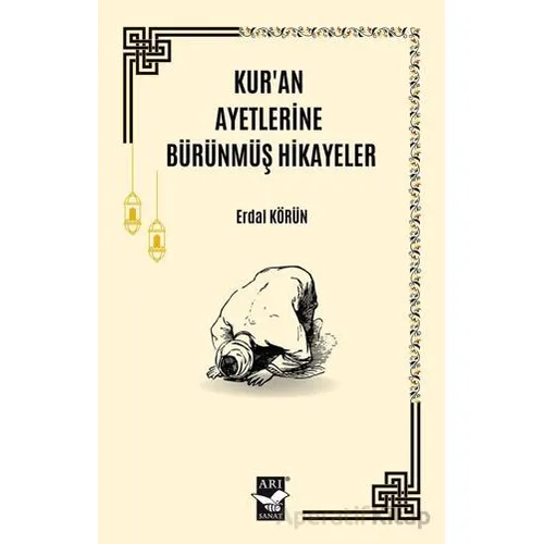 Kuran Ayetlerine Bürünmüş Hikayeler - Erdal Körün - Arı Sanat Yayınevi