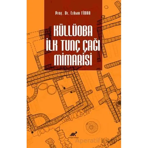 Küllüoba İlk Tunç Çağı Mimarisi - Erkan Fidan - Paradigma Akademi Yayınları