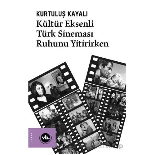 Kültür Eksenli Türk Sineması Ruhunu Yitirirken - Kurtuluş Kayalı - Vakıfbank Kültür Yayınları