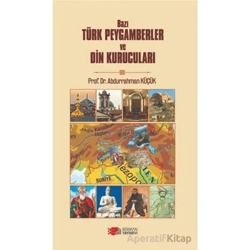 Bazı Türk Peygamberler ve Din Kurucuları - Abdurrahman Küçük - Berikan Yayınevi