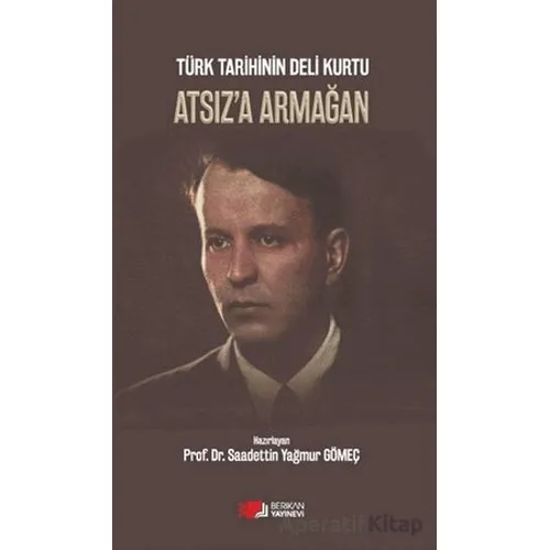 Türk Tarihinin Deli Kurtu Atsıza Armağan - Saadettin Yağmur Gömeç - Berikan Yayınevi