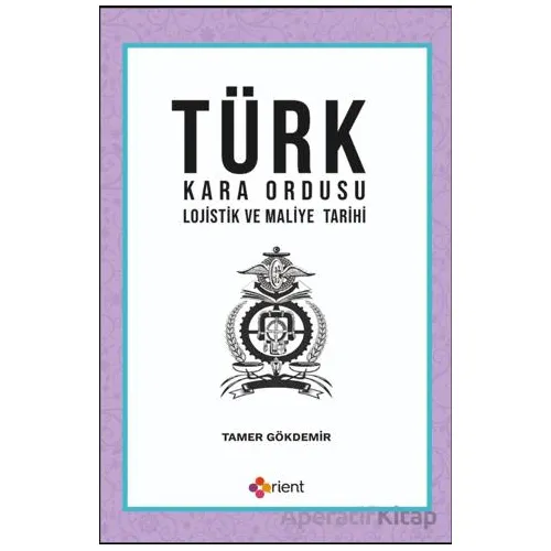 Türk Kara Ordusu Lojistik ve Maliye Tarihi - Tamer Gökdemir - Orient Yayınları