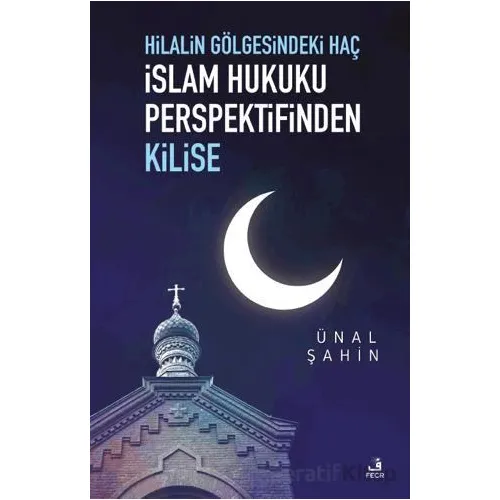 Hilalin Gölgesindeki Haç İslam Hukuku Perspektifinden Kilise - Ünal Şahin - Fecr Yayınları