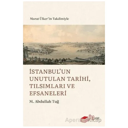 İstanbul’un Unutulan Tarihi, Tılsımları ve Efsaneleri - M. Abdullah Tuğ - The Kitap