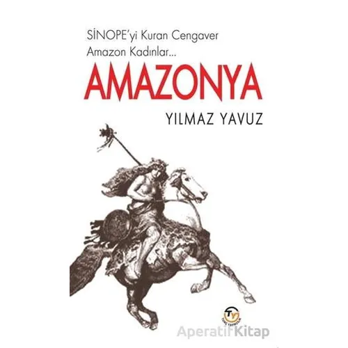 Amazonya - Sinopeyi Kuran Cengaver Amazon Kadınlar… - Yılmaz Yavuz - Tunç Yayıncılık