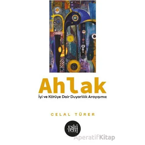 Ahlak -İyi ve Kötu¨ye Dair Duyarlılık Arayışımız- - Celal Türer - Eski Yeni Yayınları