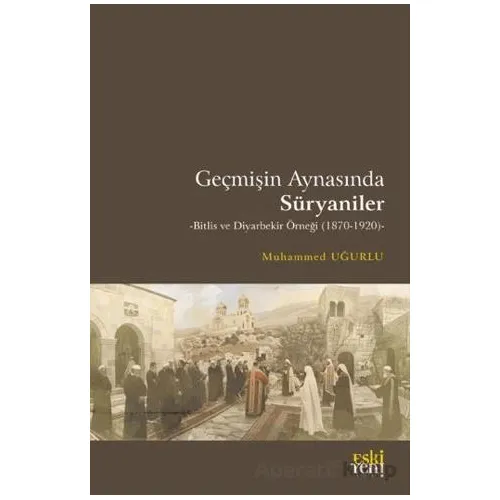 Geçmişin Aynasında Süryaniler - Muhammed Uğurlu - Eski Yeni Yayınları