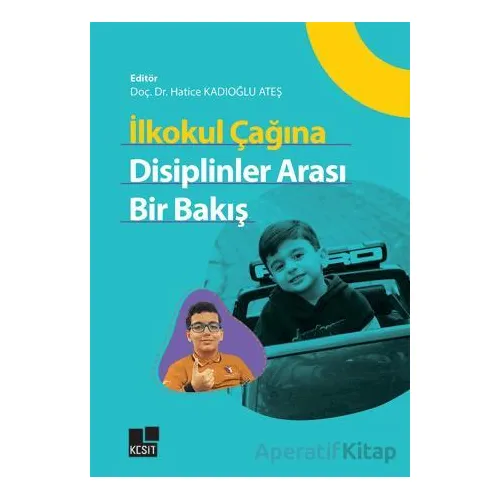 İlkokul Çağına Disiplinler Arası Bir Bakış - Hatice Kadıoğlu Ateş - Kesit Yayınları