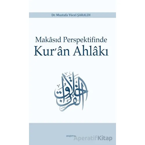 Makasıd Perspektifinde Kur’an Ahlakı - Mustafa Yücel Şaraldı - Araştırma Yayınları