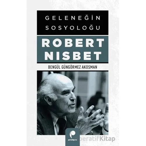 Geleneğin Sosyoloğu Robert Nısbet - Bengül Güngörmez Akosman - Paradigma Yayıncılık