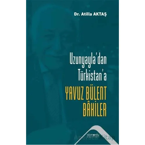 Uzunyayladan Türkistana Yavuz Bülent Bakiler - Atilla Aktaş - Altınordu Yayınları