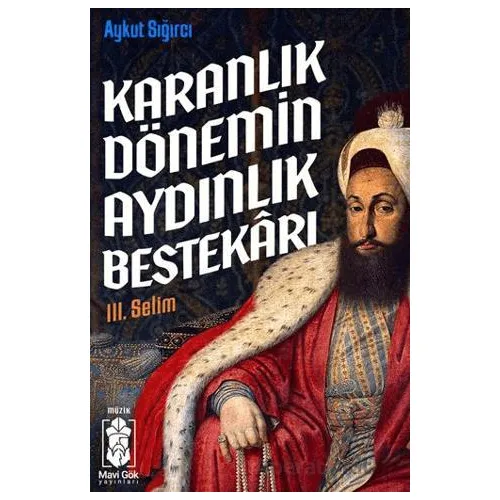 Karanlık Dönemin Aydınlık Bestekarı III. Selim - Aykut Sığırcı - Mavi Gök Yayınları