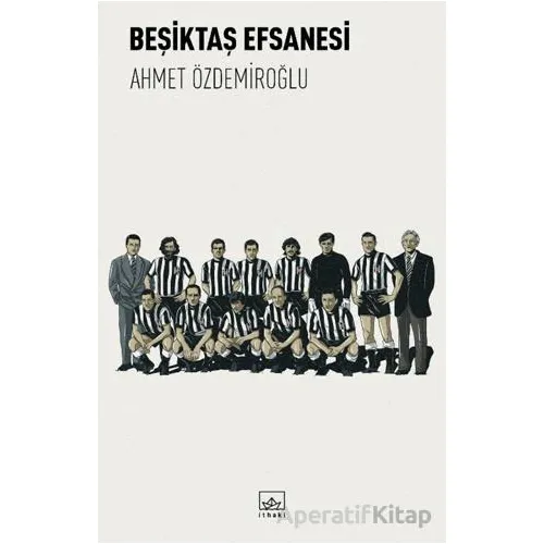 Beşiktaş Efsanesi - Ahmet Özdemiroğlu - İthaki Yayınları