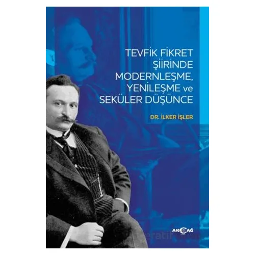 Tevfik Fikret Şiirinde Modernleşme Yenileşme ve Seküler Düşünce - İlker İşler - Akçağ Yayınları