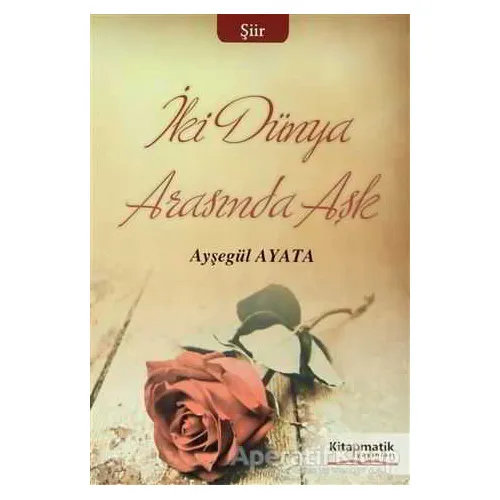 İki Dünya Arasında Aşk - Ayşegül Ayata - Kitapmatik Yayınları