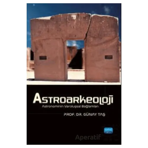 Astroarkeoloji - Astronominin Varoluşsal Bağlamları - Günay Taş - Nobel Akademik Yayıncılık