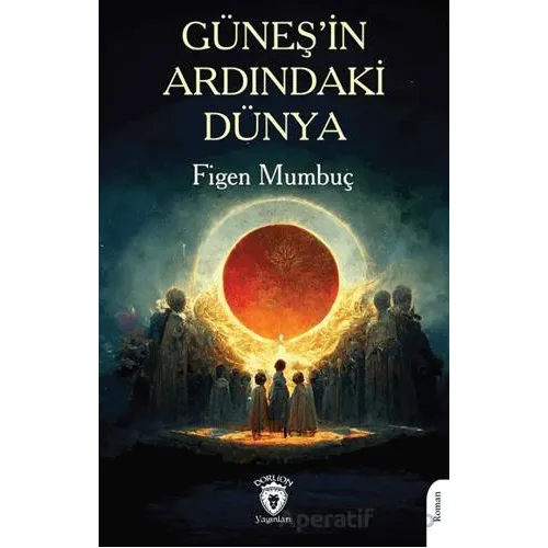 Güneş’in Ardındaki Dünya - Figen Mumbuç - Dorlion Yayınları