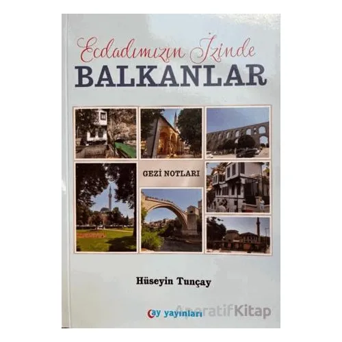 Ecdadımızın İzinde Balkanlar - Hüseyin Tunçay - Ay Yayınları