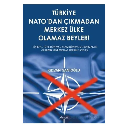 Türkiye Nato’dan Çıkmadan Merkez Ülke Olamaz Beyler - Rıdvan Ganioğlu - Armoni Yayıncılık