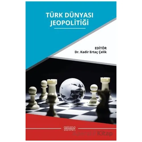 Türk Dünyası Jeopolitiği - Kadir Ertaç Çelik - Astana Yayınları