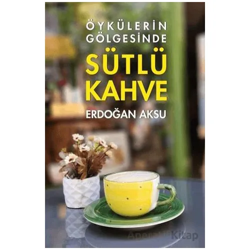 Sütlü Kahve - Öykülerin Gölgesinde - Erdoğan Aksu - Tunç Yayıncılık