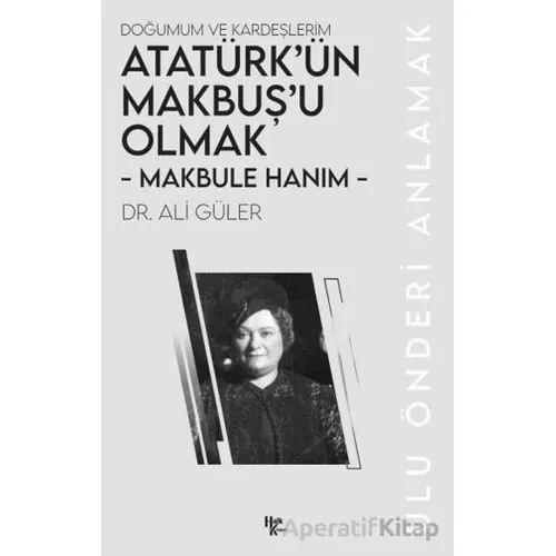 Makbule Hanım - Atatürk’ün Makbuş’u Olmak - Ali Güler - Halk Kitabevi