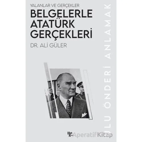 Belgelerle Atatürk Gerçekleri - Ali Güler - Halk Kitabevi