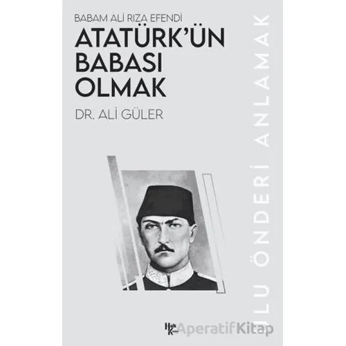 Atatürk’ün Babası Olmak - Ali Güler - Halk Kitabevi