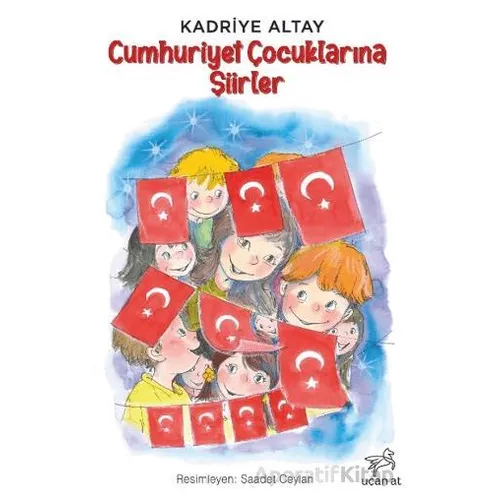 Cumhuriyet Çocuklarına Şiirler - Kadriye Altay - Uçan At Yayınları