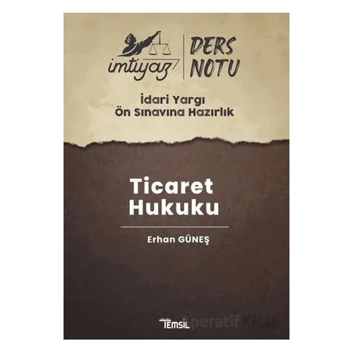 İmtiyaz İdari Yargı Ön Sınavına Hazırlık Ticaret Hukuku Ders Notları - Erhan Güneş - Temsil Kitap