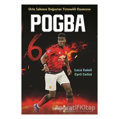 Pogba - Orta Sahanın Doğuştan Yetenekli Oyuncusu - Cyril Collot - Yakamoz Yayınevi