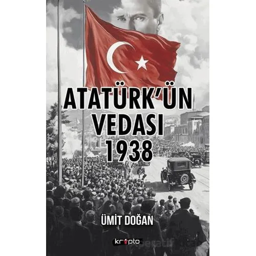 Atatürk’ün Vedası 1938 - Ümit Doğan - Kripto Basım Yayın