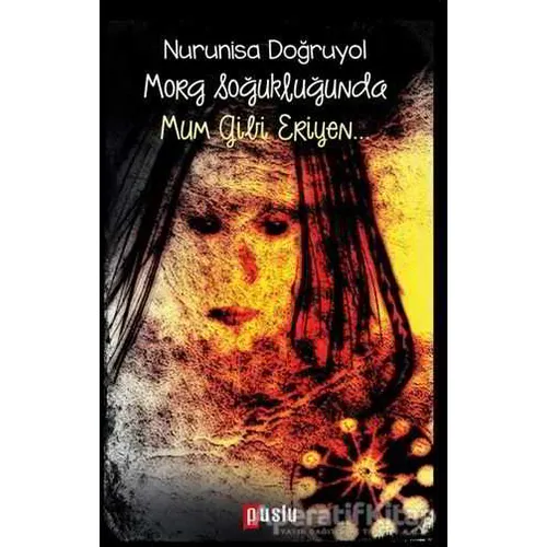 Morg Soğukluğunda Mum Gibi Eriyen… - Nurunisa Doğruyol - Puslu Yayıncılık