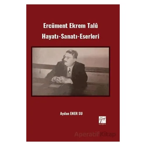 Ercüment Ekrem Talû Hayatı-Sanatı-Eserleri - Aydan Ener Su - Gazi Kitabevi