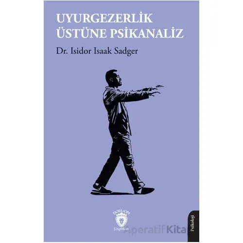 Uyurgezerlik Üstüne Psikanaliz - Isidor Isaak Sadger - Dorlion Yayınları