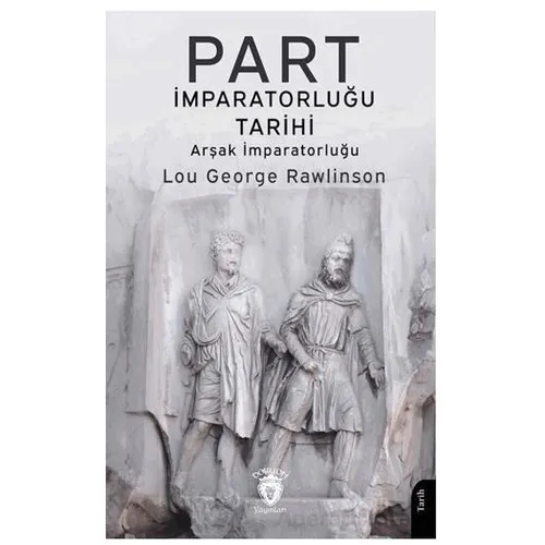 Part İmparatorluğu Tarihi (Arşak İmparatorluğu) - Lou George Rawlinson - Dorlion Yayınları