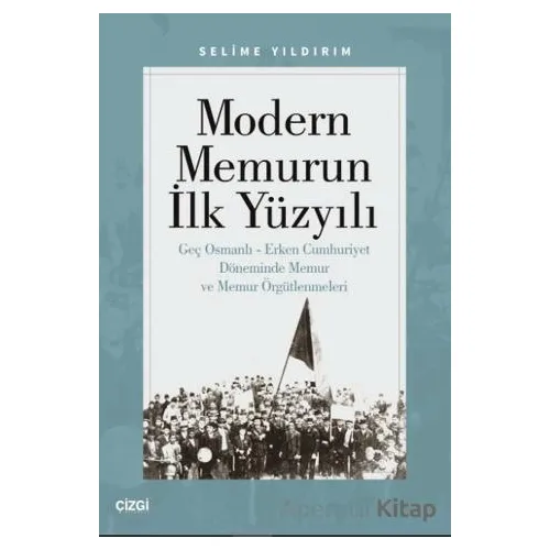 Modern Memurun İlk Yüzyılı (Genç Osmanlı Erken Cumhuriyet Döneminde Memur ve Memur Örgütlenmeleri)