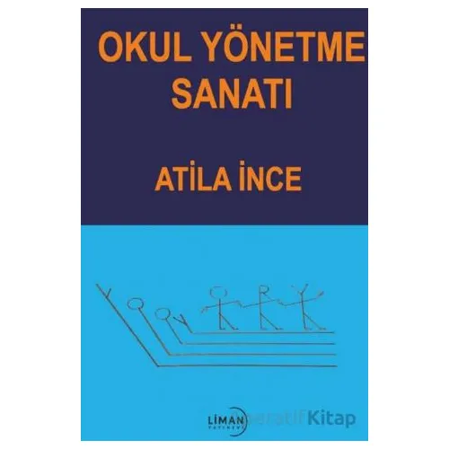 Okul Yönetme Sanatı - Atila İnce - Liman Yayınevi
