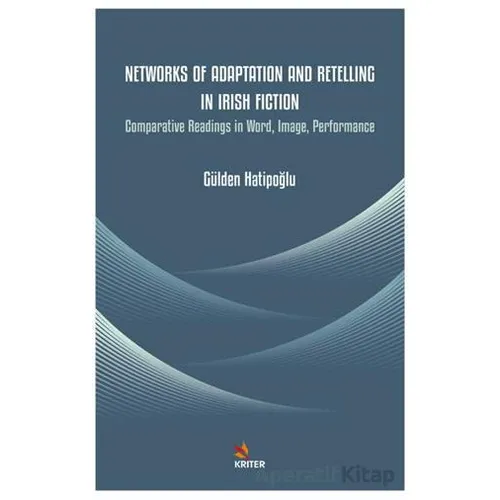 Networks of Adaptation and Retelling in Irish Fiction - Gülden Hatipoğlu - Kriter Yayınları