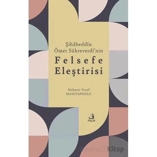 Şihabeddin Ömer Su¨hreverdi’nin Felsefe Eleştirisi - Mahmut Yusuf Mahitapoğlu - Fecr Yayınları