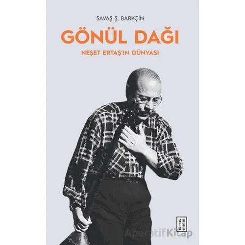 Gönül Dağı Neşet Ertaş’ın Dünyası - Savaş Ş. Barkçin - Ketebe Yayınları