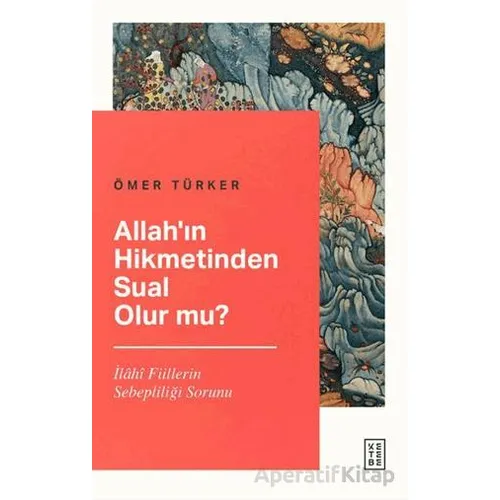 Allah’ın Hikmetinden Sual Olur mu? - Ömer Türker - Ketebe Yayınları
