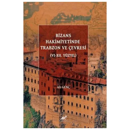 Bizans Hakimiyetinde Trabzon ve Çevresi (VI-XII. Yüzyıl) - Ali Genç - Paradigma Akademi Yayınları