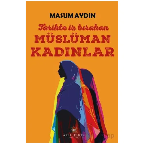 Tarihte İz Bırakan Müslüman Kadınlar - Masum Aydın - Akıl Fikir Yayınları