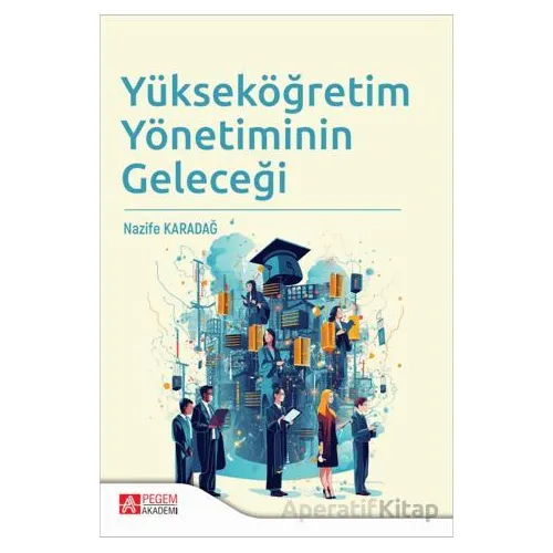 Yükseköğretim Yönetiminin Geleceği - Nazife Karadağ - Pegem Akademi Yayıncılık