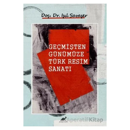 Geçmişten Günümüze Türk Resim Sanatı - Işıl Savaşer - Paradigma Akademi Yayınları