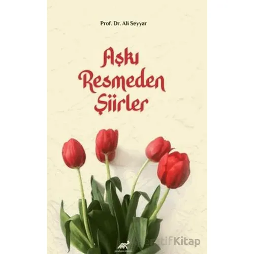 Aşkı Resmeden Şiirler - Ali Seyyar - Paradigma Akademi Yayınları