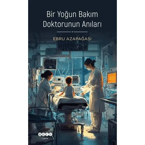 Bir Yoğun Bakım Doktorunun Anıları - Ebru Azapağası - Hece Yayınları