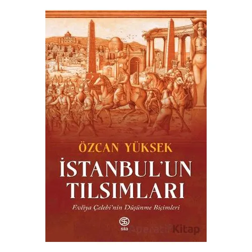 İstanbul’un Tılsımları Evliya Çelebi’nin Düşünme Biçimleri - Özcan Yüksek - Sia Kitap