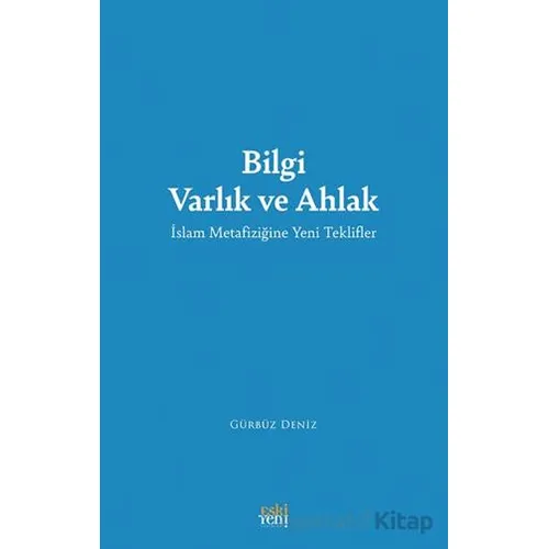 Bilgi Varlık ve Ahlak -İslam Metafiziğine Yeni Teklifler - Gürbüz Deniz - Eski Yeni Yayınları